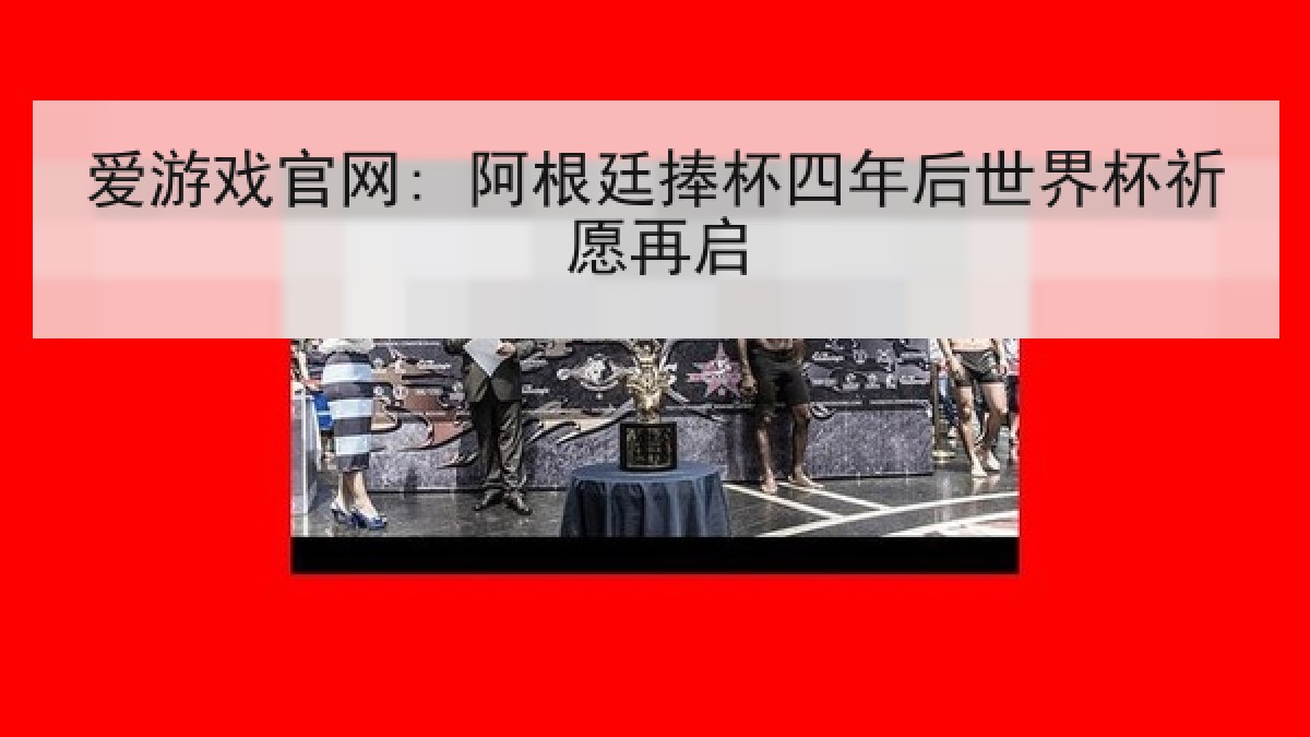 爱游戏官网: 阿根廷捧杯四年后世界杯祈愿再启