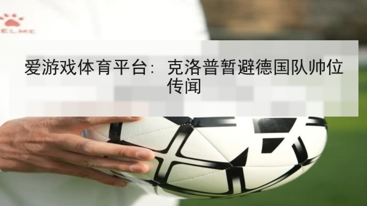 爱游戏体育平台: 克洛普暂避德国队帅位传闻
